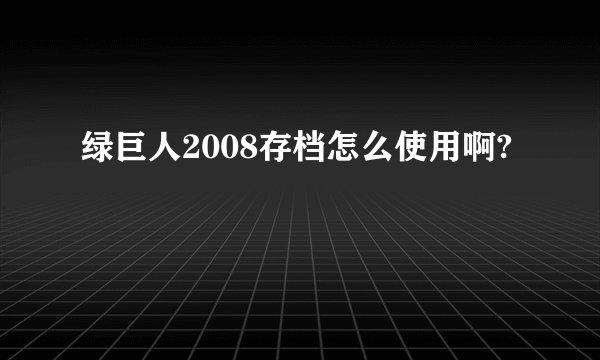 绿巨人2008存档怎么使用啊?