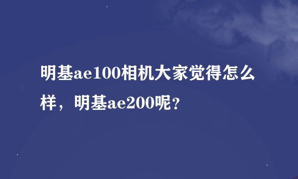 明基ae100相机大家觉得怎么样，明基ae200呢？