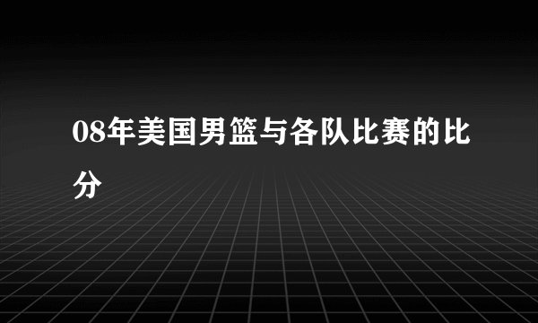 08年美国男篮与各队比赛的比分