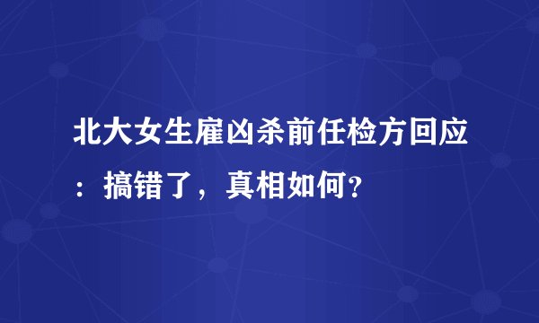 北大女生雇凶杀前任检方回应：搞错了，真相如何？