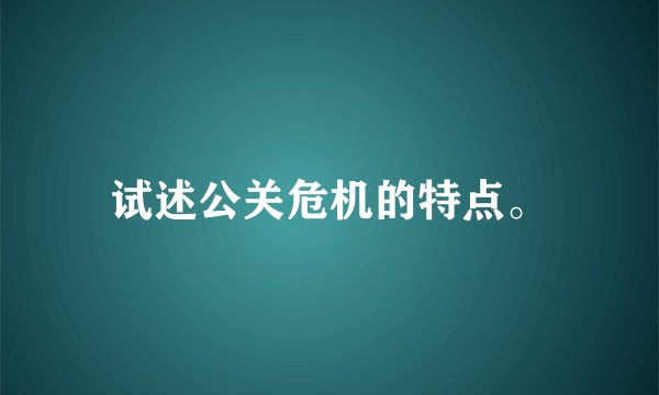 试述公关危机的特点。