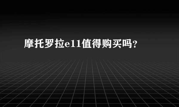 摩托罗拉e11值得购买吗？