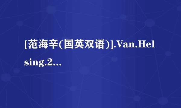 [范海辛(国英双语)].Van.Helsing.2004.Bluray.720p.x264.AC3.2Audios-CMCT高清完整版下载，