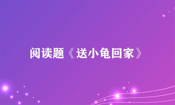 阅读题《送小龟回家》
