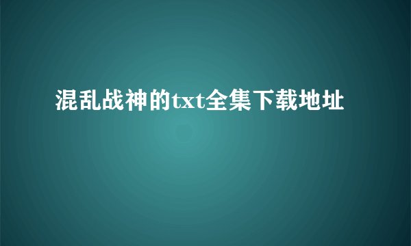 混乱战神的txt全集下载地址
