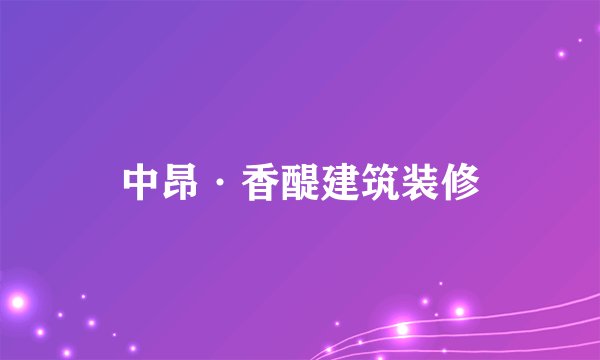 中昂·香醍建筑装修