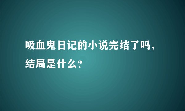 吸血鬼日记的小说完结了吗，结局是什么？