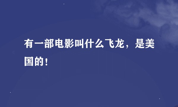 有一部电影叫什么飞龙，是美国的！