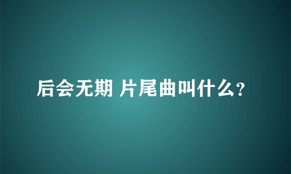 后会无期 片尾曲叫什么？