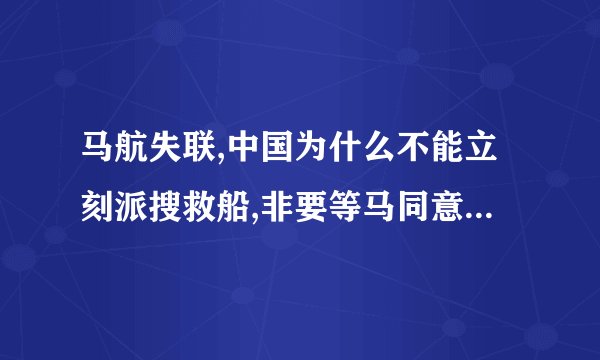 马航失联,中国为什么不能立刻派搜救船,非要等马同意? - 知乎
