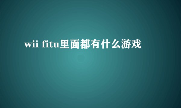 wii fitu里面都有什么游戏