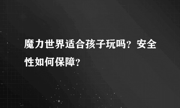魔力世界适合孩子玩吗？安全性如何保障？