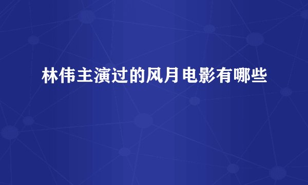 林伟主演过的风月电影有哪些