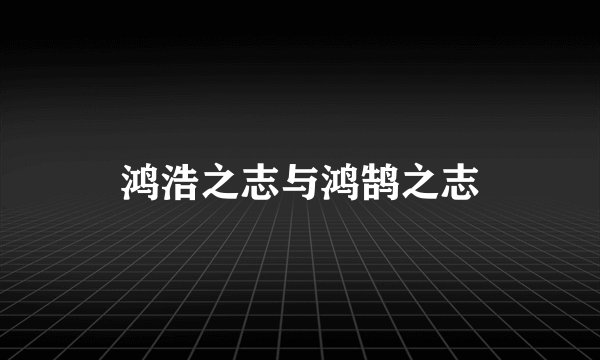 鸿浩之志与鸿鹄之志