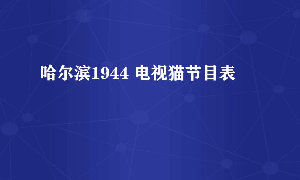 哈尔滨1944 电视猫节目表