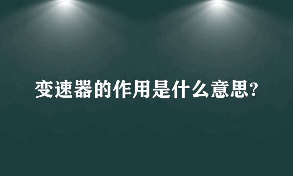 变速器的作用是什么意思?