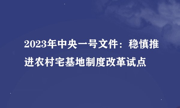 2023年中央一号文件：稳慎推进农村宅基地制度改革试点
