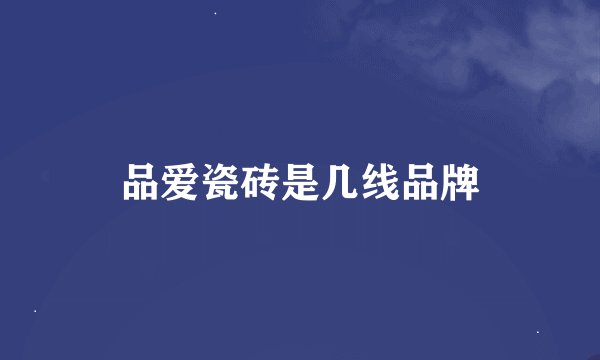 品爱瓷砖是几线品牌