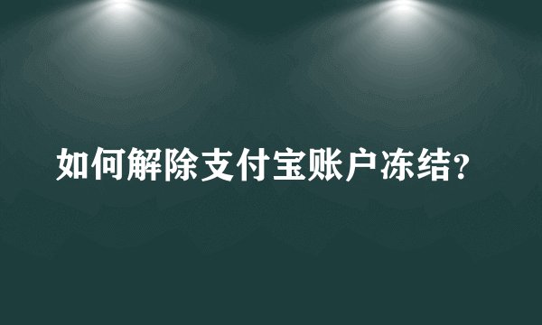 如何解除支付宝账户冻结？
