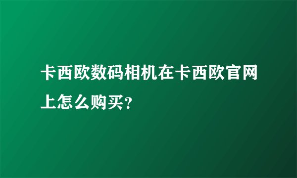 卡西欧数码相机在卡西欧官网上怎么购买？