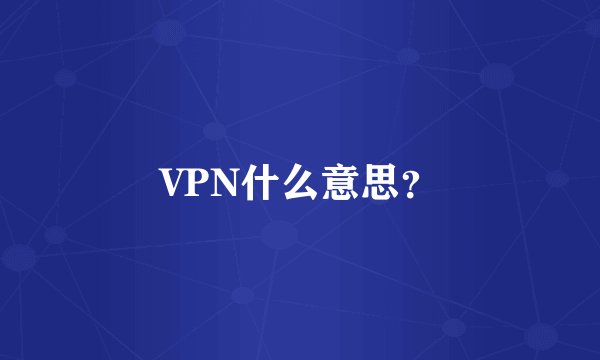 VPN什么意思？