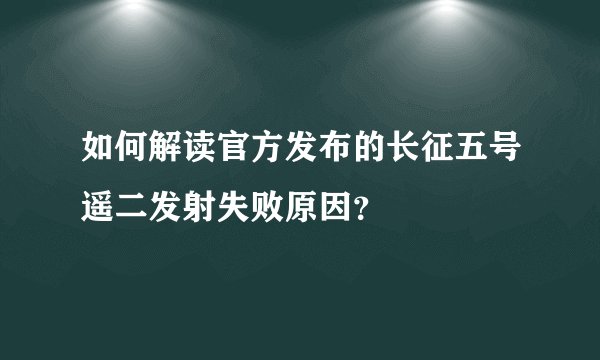 如何解读官方发布的长征五号遥二发射失败原因？
