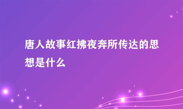 唐人故事红拂夜奔所传达的思想是什么