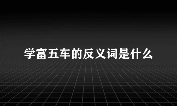 学富五车的反义词是什么
