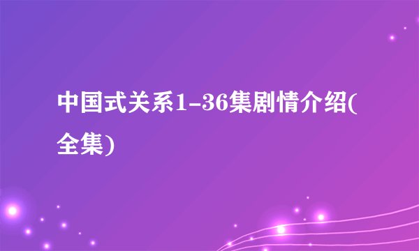 中国式关系1-36集剧情介绍(全集)