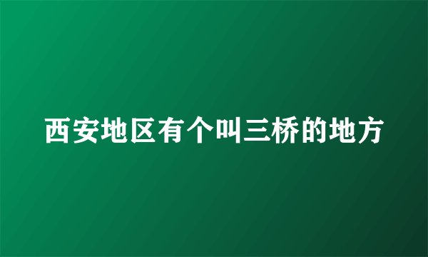 西安地区有个叫三桥的地方