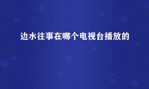 边水往事在哪个电视台播放的
