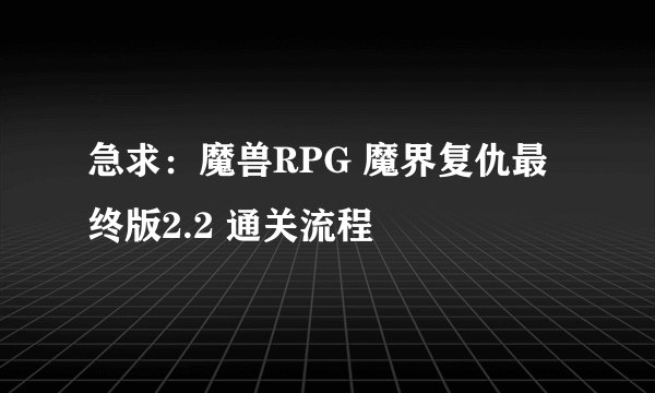 急求:魔兽RPG 魔界复仇最终版2.2 通关流程
