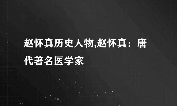 赵怀真历史人物,赵怀真：唐代著名医学家