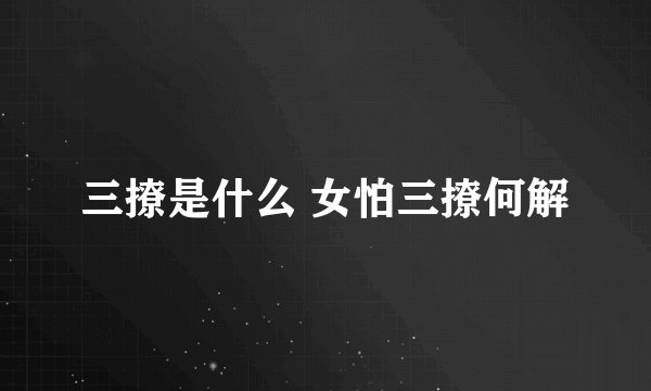 三撩是什么 女怕三撩何解