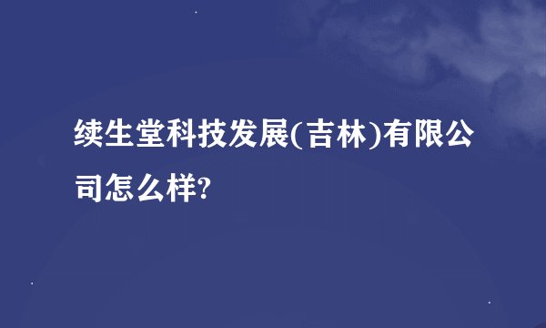 续生堂科技发展(吉林)有限公司怎么样?