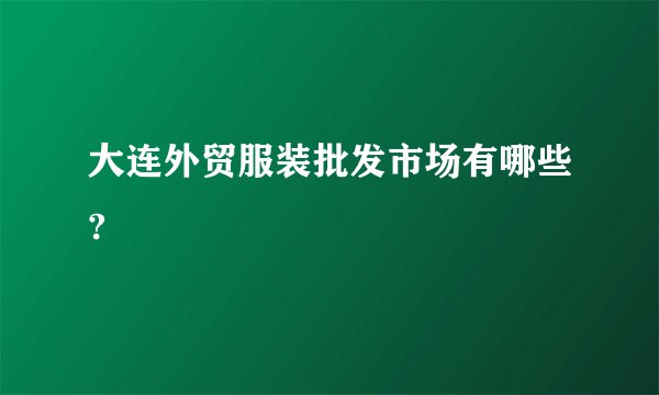 大连外贸服装批发市场有哪些?