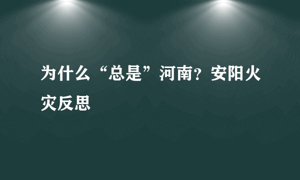 为什么“总是”河南？安阳火灾反思