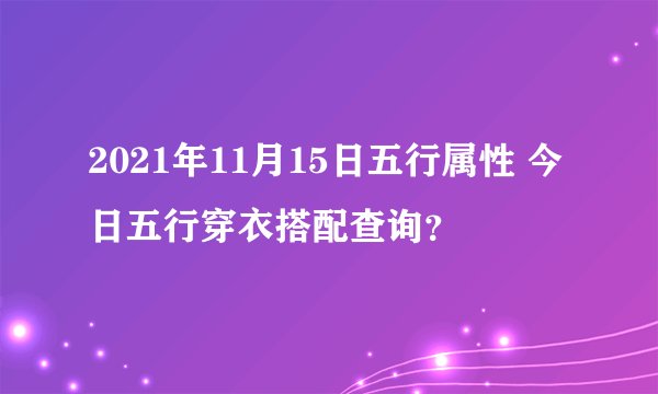2021年11月15日五行属性 今日五行穿衣搭配查询？