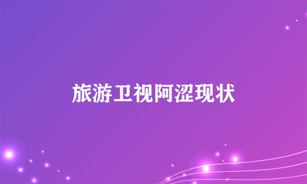 旅游卫视阿涩现状