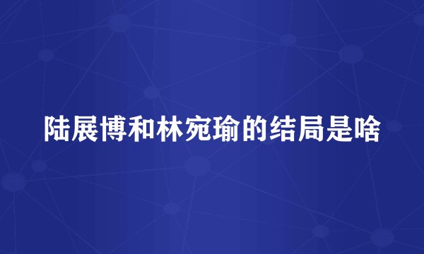 陆展博和林宛瑜的结局是啥