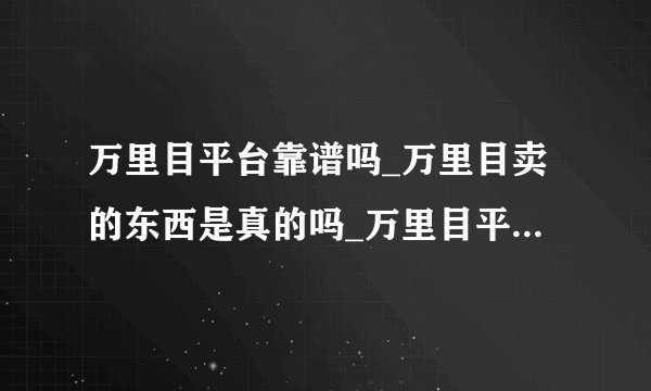 万里目平台靠谱吗_万里目卖的东西是真的吗_万里目平台平台是否靠谱分析
