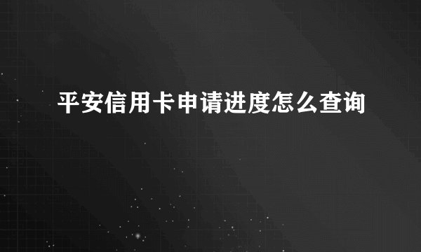 平安信用卡申请进度怎么查询