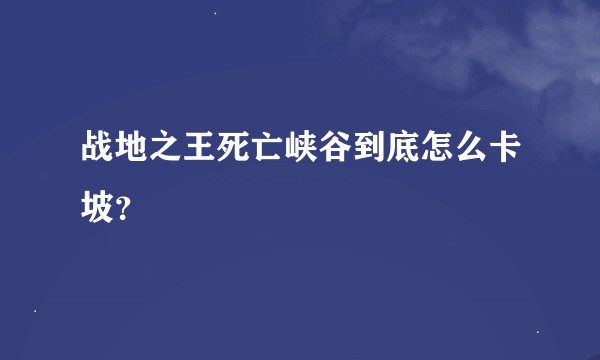战地之王死亡峡谷到底怎么卡坡？