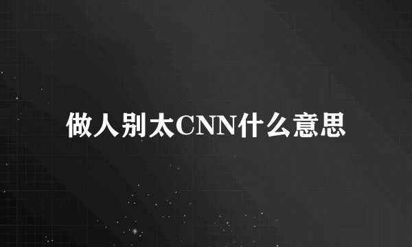做人别太CNN什么意思