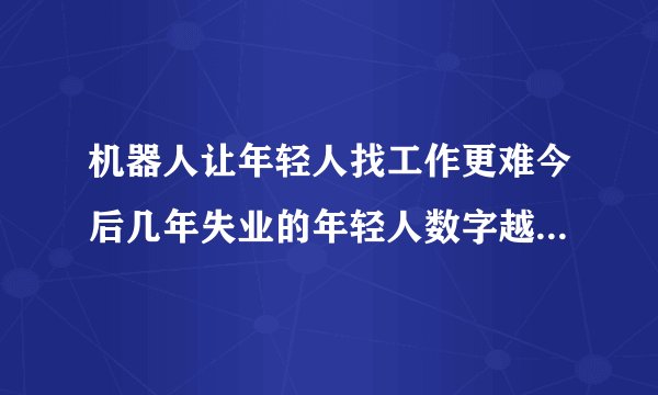 机器人让年轻人找工作更难今后几年失业的年轻人数字越大政府需要面对不可回避