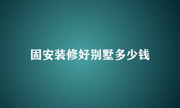 固安装修好别墅多少钱