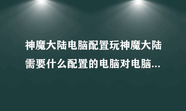 神魔大陆电脑配置玩神魔大陆需要什么配置的电脑对电脑配置的最低要求是什么