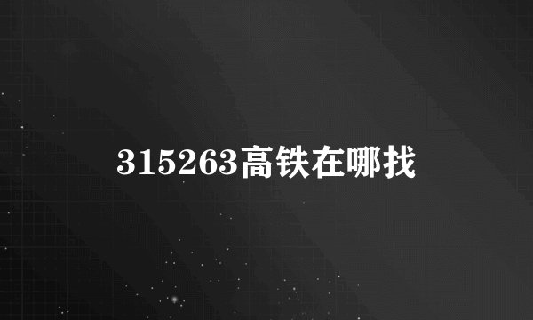 315263高铁在哪找
