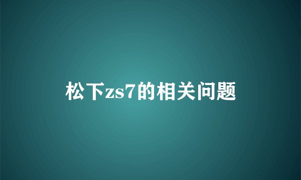 松下zs7的相关问题