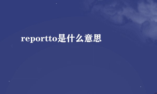 reportto是什么意思